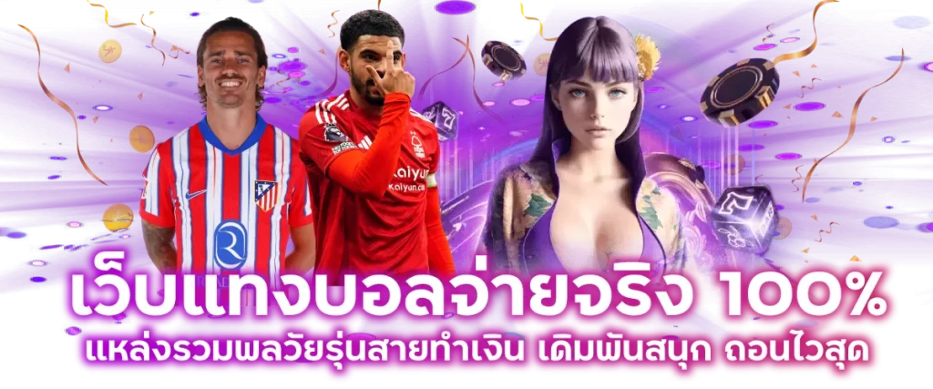 เว็บแทงบอลจ่ายจริง 100%: แหล่งรวมพลวัยรุ่นสายทำเงิน เดิมพันสนุก ถอนไวสุด